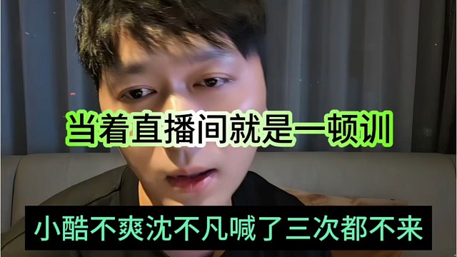 小酷不爽沈不凡喊了三次都不来，当着直播间一顿训