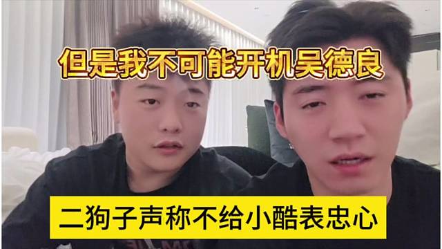 二狗子声称不给小酷表忠心，不可能开机吴德良