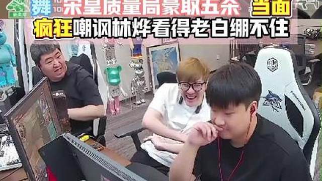 宋皇质量局豪取五杀扬眉吐气，当面疯狂嘲讽林烨看得老白绷不住