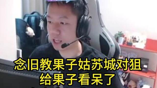 念旧教果子姑苏城对狙，给果子看呆了，直言念旧你开了吧