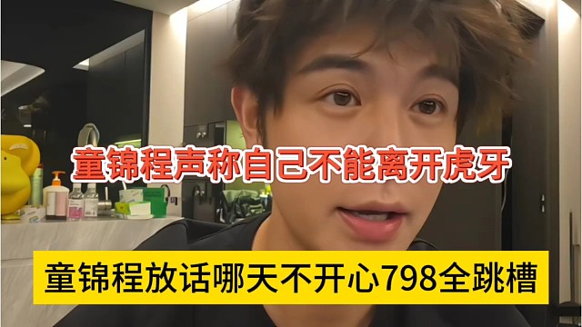 童锦程放话哪天不开心798全部跳槽，但他不能离开虎牙