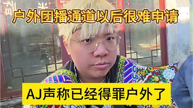 AJ声称已经得罪户外了，团播通道以后很难申请