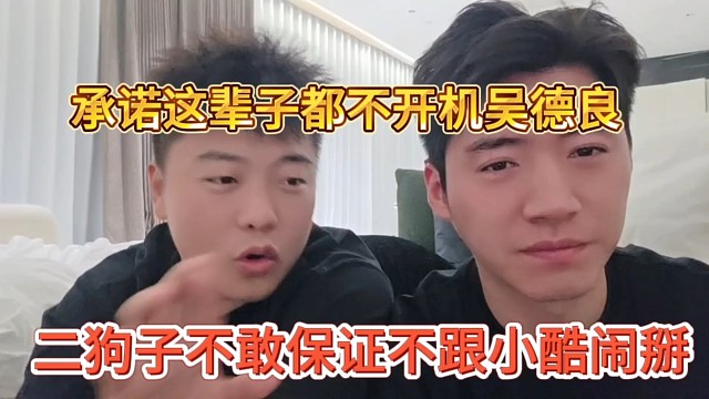 二狗子不敢保证不跟小酷闹掰，承诺这辈子不开机吴德良
