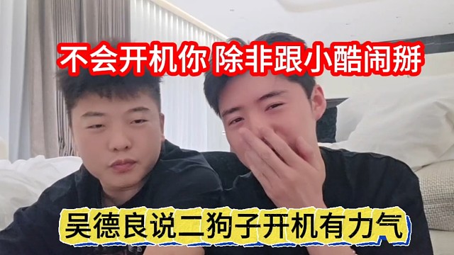 吴德良说二狗子开机有力气，不会开机你，除非跟小酷闹掰