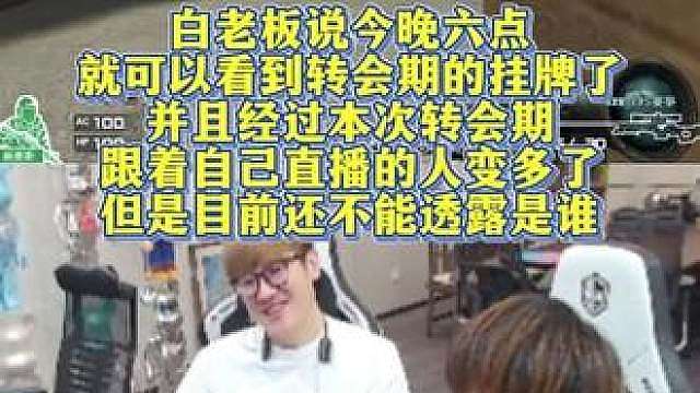 白老板说今晚6点就可以看到转会期的挂牌了，并且经过本次转会期，跟着自己直播的人变多了，但是目前还不能透露是谁！
