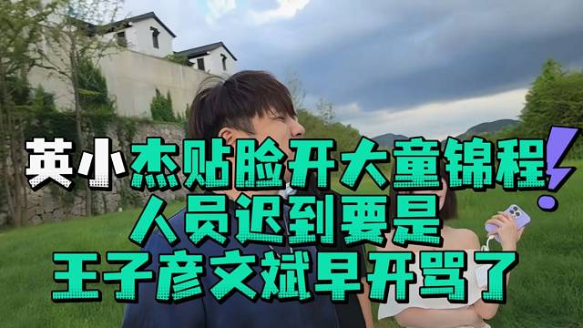英小杰贴脸开大童锦程人员迟到要是王子彦文斌早开骂了