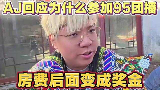 AJ回应为什么参加95团播 敌人的敌人就是朋友 出的房费后面变成奖金