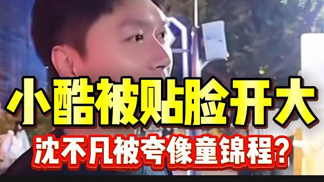 小酷竟被“贴脸开大”，沈不凡被夸像童锦程？虎子都惊呆了！