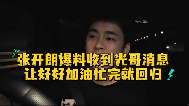 张开朗爆料收到光哥消息让好好加油忙完就回归