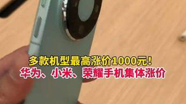 换机成本再度走高！华为、小米、荣耀手机今日集体涨价，多款机型最高涨价1000元！