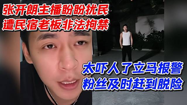 张开朗主播盼盼扰民遭民宿老板非法拘禁！太吓人了粉丝及时赶到脱险