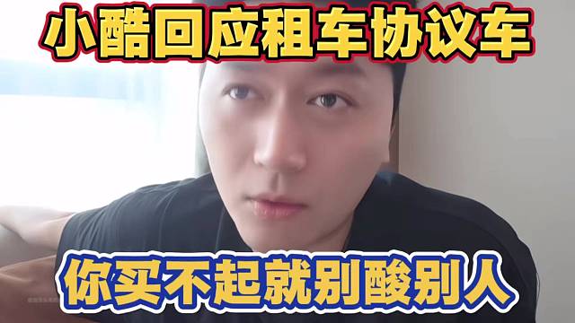 小酷回应租车协议车问题 你买不起就不要酸别人 那么久了也没看你开上啊