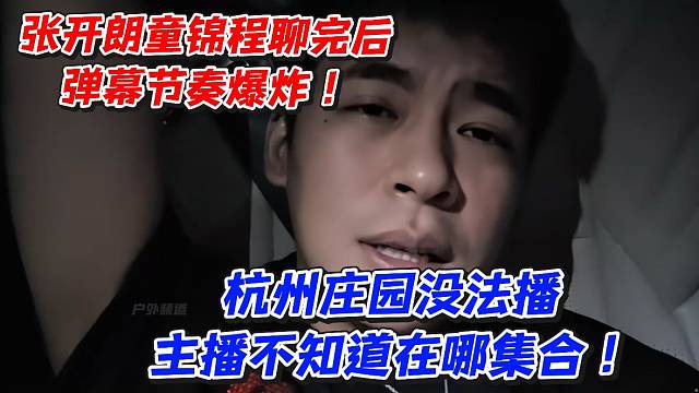 张开朗童锦程聊完后！弹幕节奏爆炸！杭州庄园没法播主播不知道在哪集合