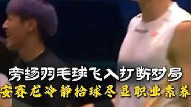 旁场羽毛球飞入赛场打断对局，安赛龙冷静拾球尽显职业素养