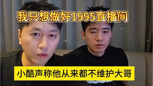 小酷声称从来都不维护大哥，我只想做好1995