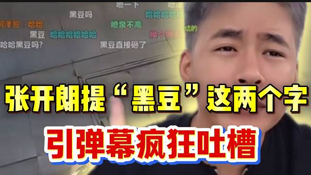 张开朗提“黑豆”这两个字，引弹幕集体吐槽！