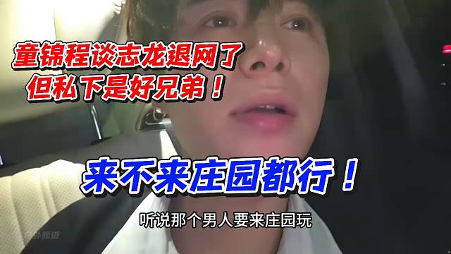 童锦程谈志龙退网了！但私下是好兄弟！来不来庄园都行