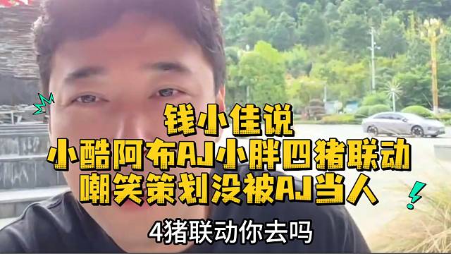 钱小佳说小酷阿布AJ小胖四猪联动嘲笑策划没被AJ当人