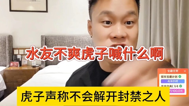 虎子声称不会解开封禁之人，水友不爽虎子喊什么