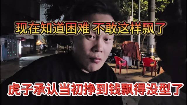 虎子承认当初挣到钱飘得没型了，现在困难，不敢飘了