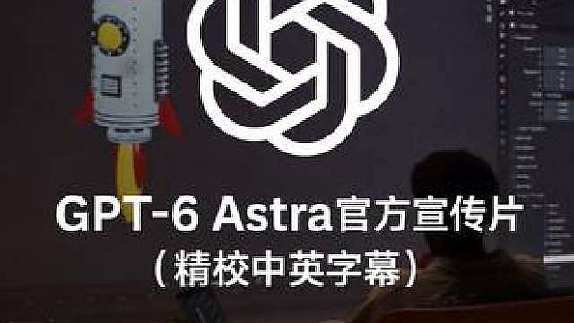 【爽看】GPT-6 Astra官方宣传片 （中英翻译字幕）