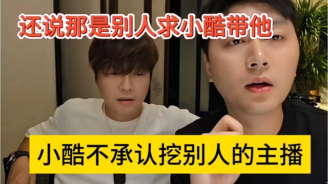 小酷不承认挖别人主播，还说那是别人求着他带的