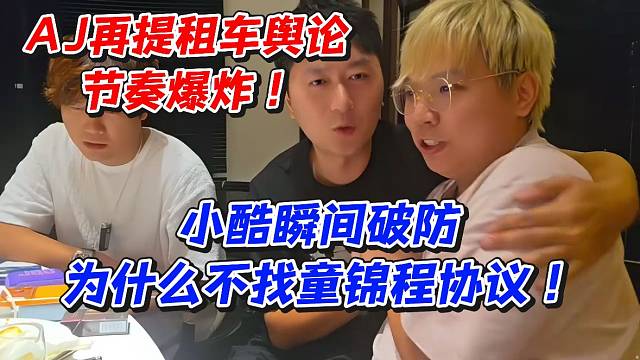 AJ再提租车舆论节奏爆炸！小酷瞬间破防为什么不找童锦程协议