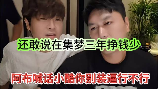 阿布喊话小酷别装逼行不行，还敢说在集梦三年少挣钱了