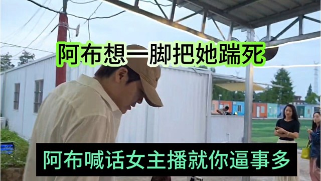阿布喊话女主播就你逼事多，阿布想一脚把她踹死