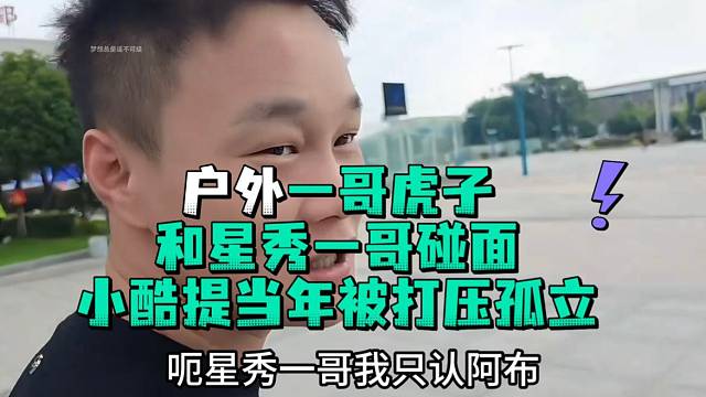 户外一哥虎子和星秀一哥阿布碰面小酷提当面被打压孤立