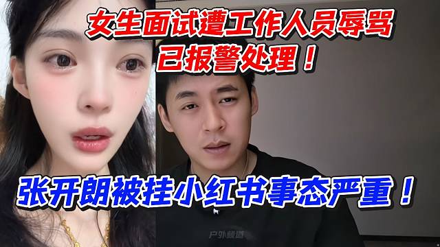 张开朗被挂小红书事态严重！女生面试遭遭工作人员辱骂已报J处理