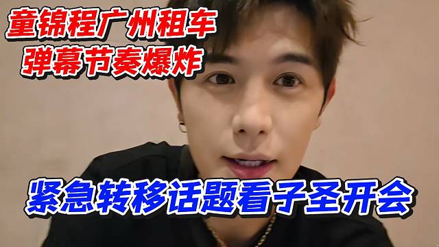童锦程广州租车弹幕节奏爆炸！紧急转移话题看子圣开会