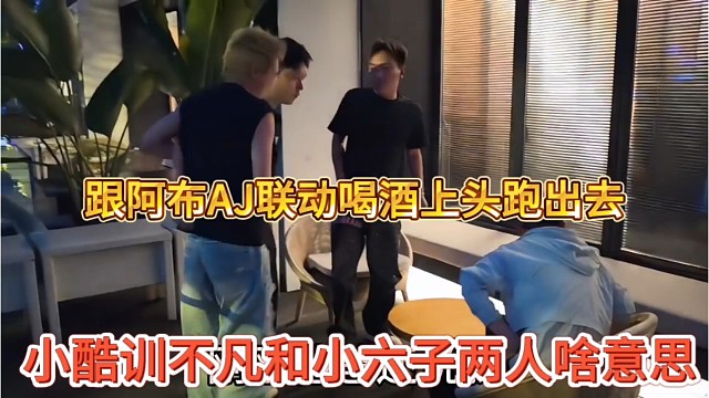 小酷训不凡和小六子两人啥意思，跟阿布AJ联动突然跑出去不尊重人