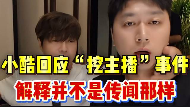 小酷回应“挖主播”事件，解释并不是传闻中那样！