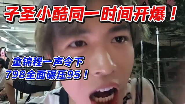 子圣小酷同一时间开爆！童锦程一声令下798全面碾压95