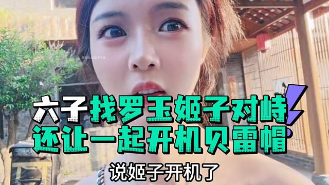 六子找罗玉姬子对峙还让一起开机贝雷帽