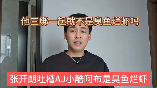 张开朗吐槽AJ阿布小酷是臭鱼烂虾，三绑一起就不是了吗
