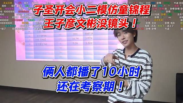 子圣开会小二模仿童锦程！王子彦文彬没镜头！俩人都播了10小时还在考察期