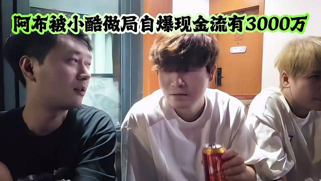 阿布被小酷做局自爆现金流有3000万