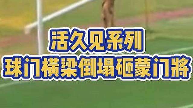 活久见系列！球门横梁倒塌砸蒙门将！