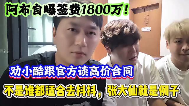 阿布自曝签费1800万！劝小酷跟官方谈高价合同，不是谁都适合去抖抖，张大仙就是例子