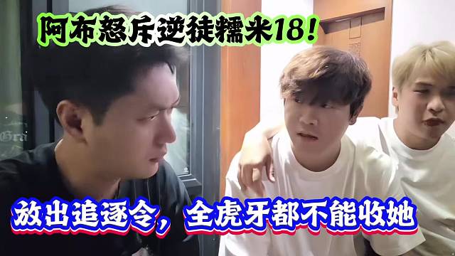 阿布怒斥逆徒糯米18！放出追逐令，全虎牙都不能收她