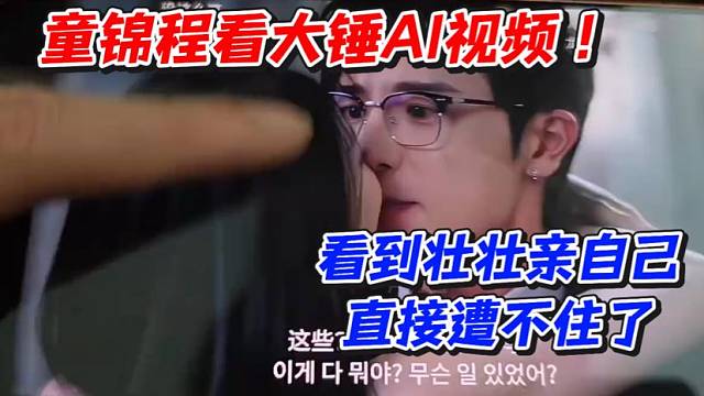 童锦程看大锤AI视频！看到壮壮亲自己直接遭不住了