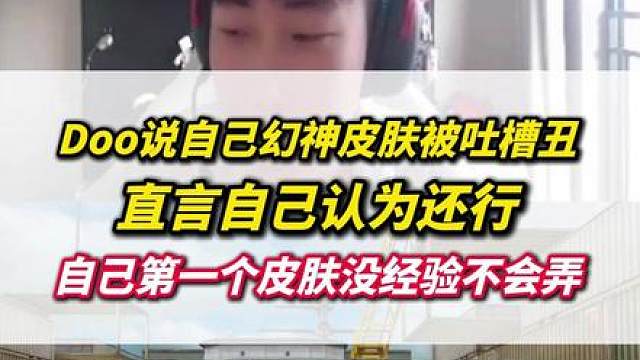 Doo回应自己的幻神皮肤被吐槽不好看，自己认为还行，自己首个皮肤没经验不知道怎么弄