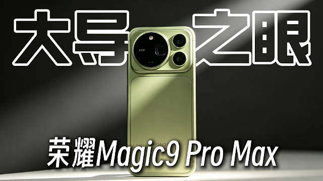 这就是大导之眼？荣耀Magic9 ProMax开箱 ​​​