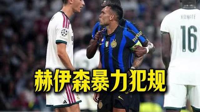 皇马偶像赫伊森与劳塔罗爆发激烈冲突