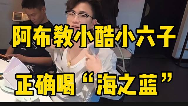 阿布教小酷小六子正确喝“海之蓝”，真是受教了！