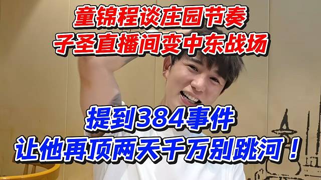 童锦程谈庄园节奏！子圣直播间变中东战场！提到384事件让他再顶两天千万别跳河