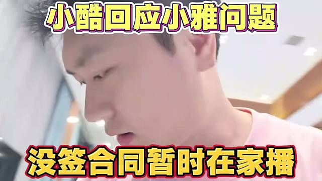 小酷回应小雅问题 没签合同暂时在家播