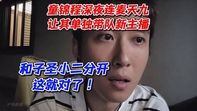 童锦程深夜连麦天九！让其单独带队新主播和子圣小二分开这就对了